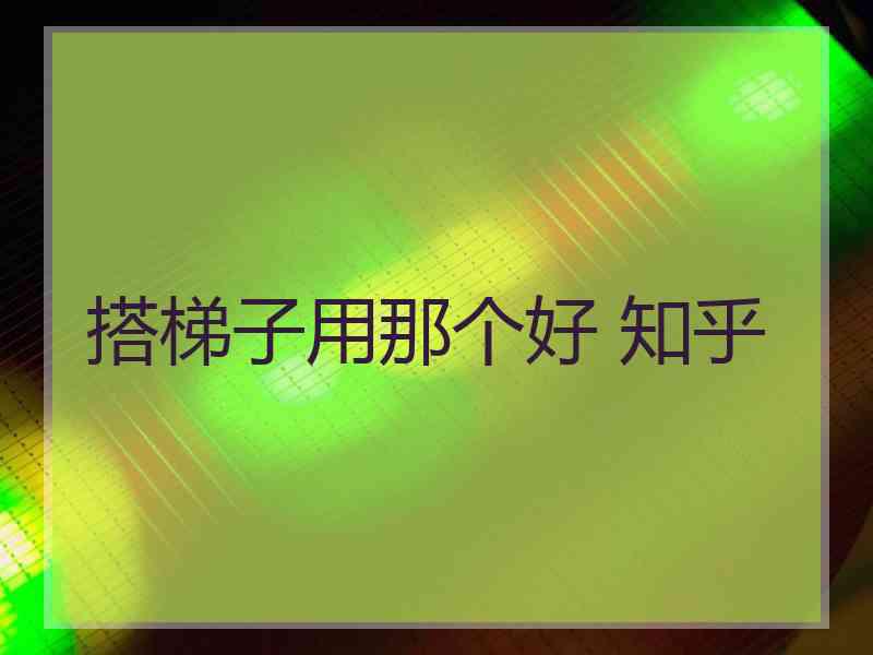 搭梯子用那个好 知乎