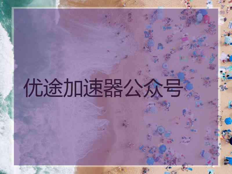 优途加速器公众号