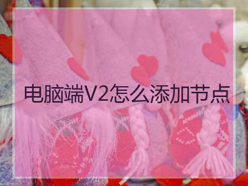 电脑端V2怎么添加节点