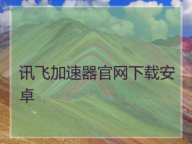 讯飞加速器官网下载安卓