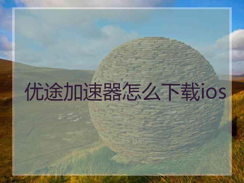 优途加速器怎么下载ios