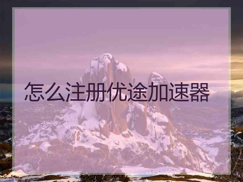 怎么注册优途加速器