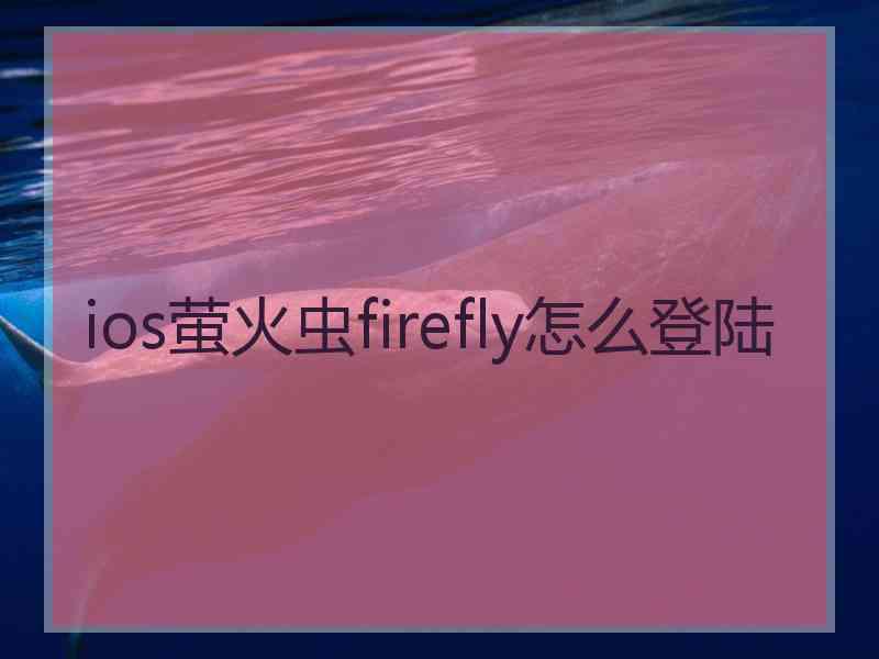 ios萤火虫firefly怎么登陆