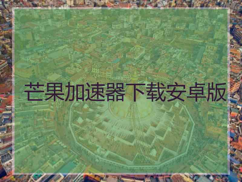 芒果加速器下载安卓版