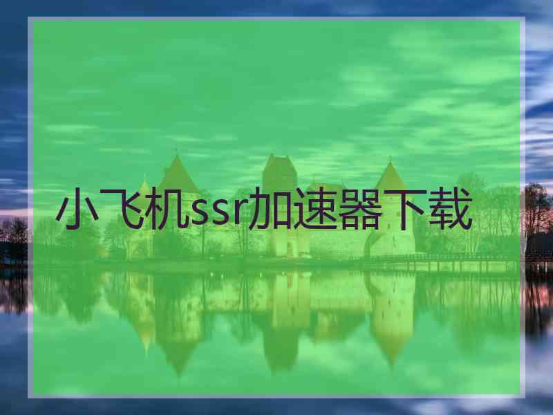 小飞机ssr加速器下载