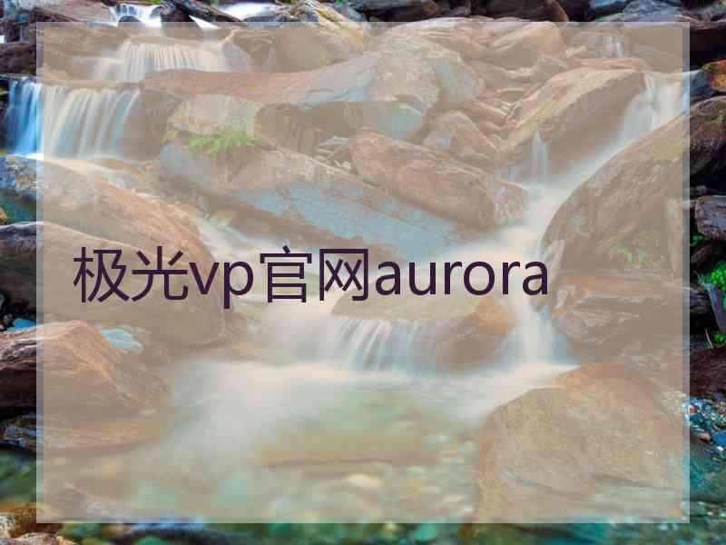 极光vp官网aurora