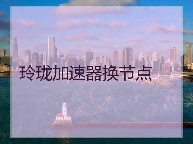 玲珑加速器换节点
