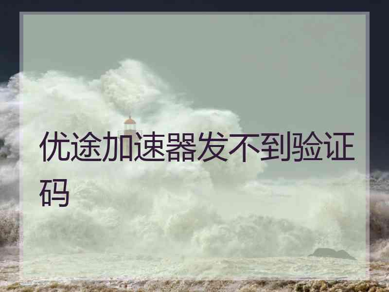 优途加速器发不到验证码