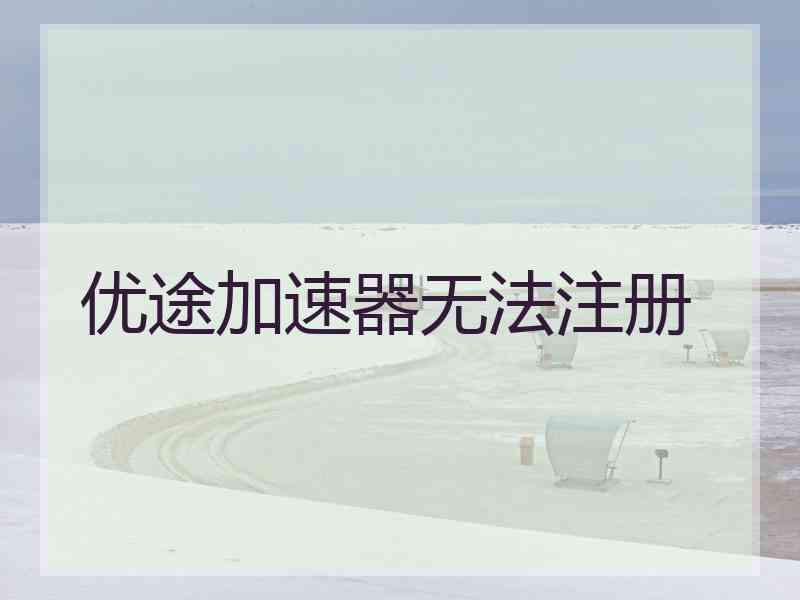 优途加速器无法注册