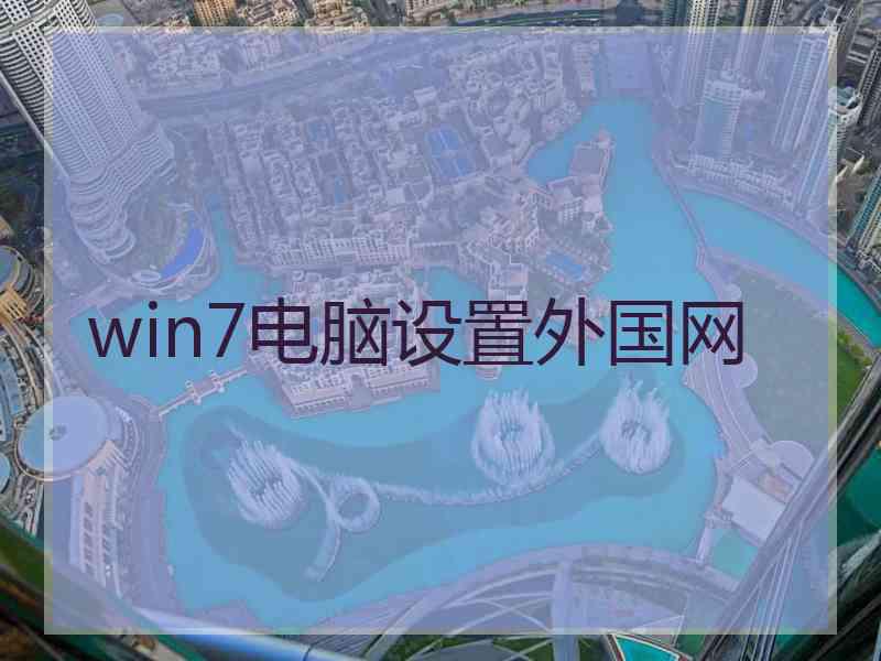 win7电脑设置外国网