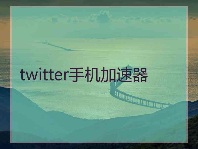 twitter手机加速器