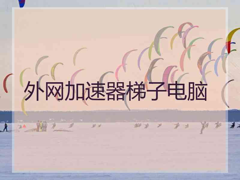 外网加速器梯子电脑