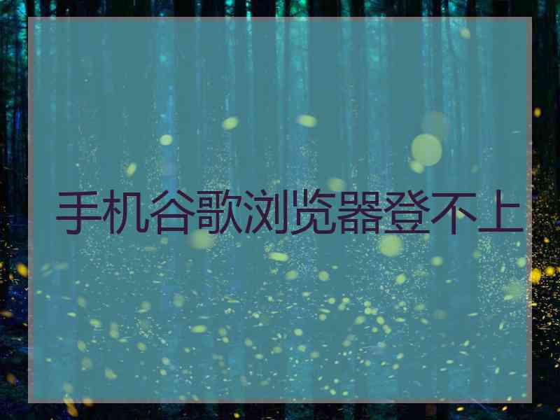 手机谷歌浏览器登不上