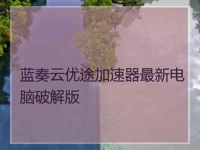 蓝奏云优途加速器最新电脑破解版